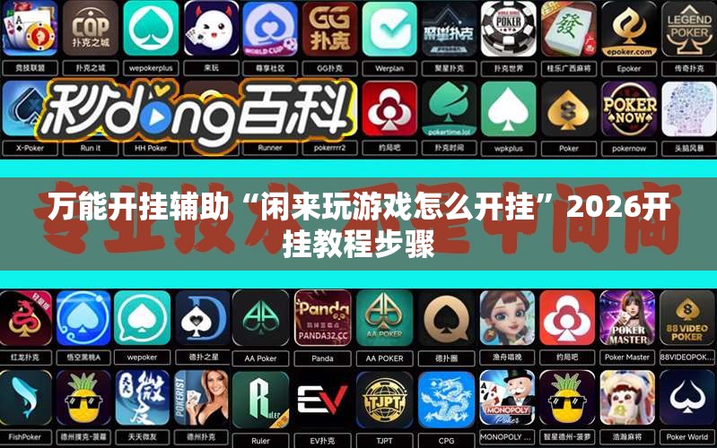 万能开挂辅助“闲来玩游戏怎么开挂”2026开挂教程步骤