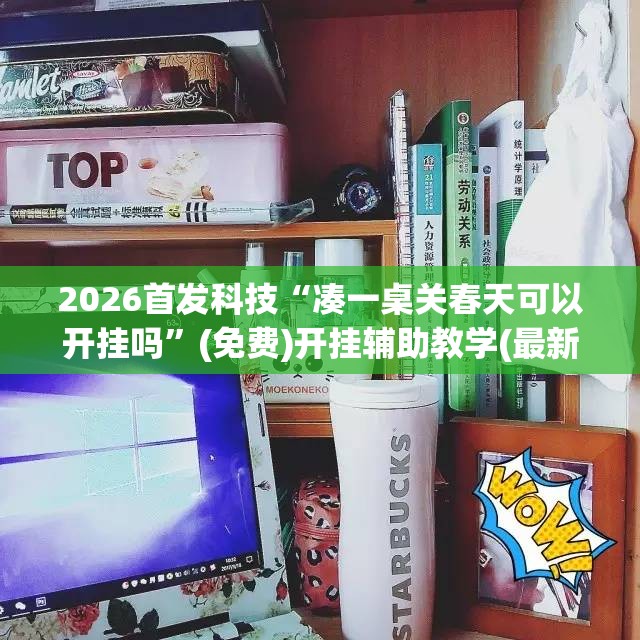 2026首发科技“凑一桌关春天可以开挂吗”(免费)开挂辅助教学(最新辅助开挂教程)