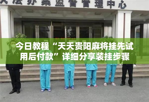 今日教程“天天贵阳麻将挂先试用后付款”详细分享装挂步骤