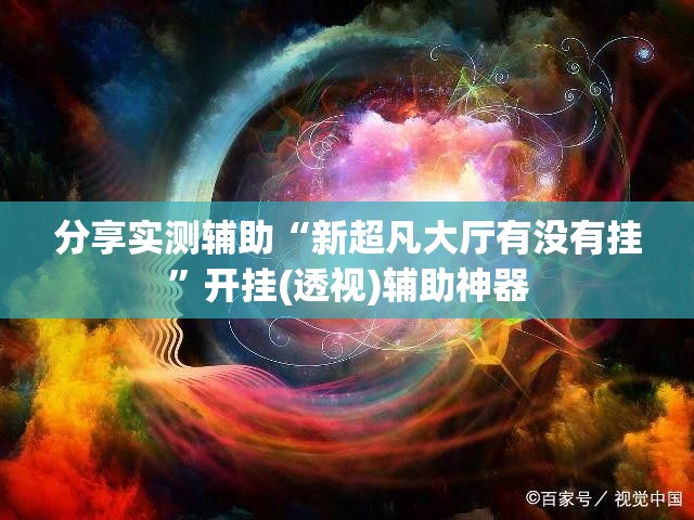分享实测辅助“新超凡大厅有没有挂”开挂(透视)辅助神器