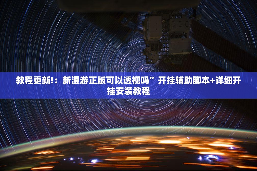 教程更新!：新漫游正版可以透视吗”开挂辅助脚本+详细开挂安装教程