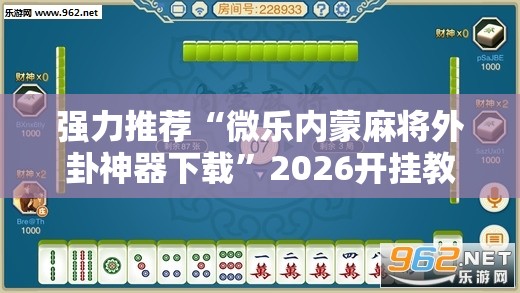 强力推荐“微乐内蒙麻将外卦神器下载”2026开挂教程步骤