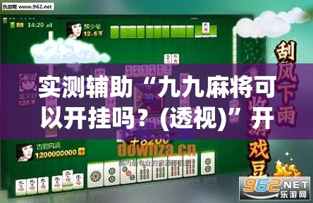 实测辅助“九九麻将可以开挂吗？(透视)	”开挂辅助脚本+详细开挂安装教程