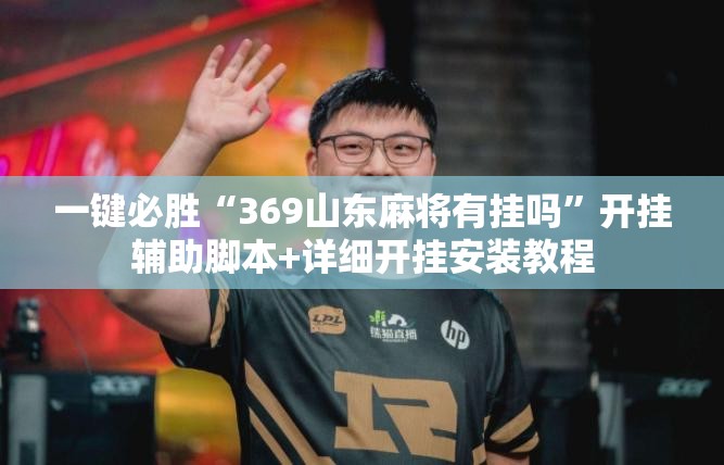 一键必胜“369山东麻将有挂吗”开挂辅助脚本+详细开挂安装教程