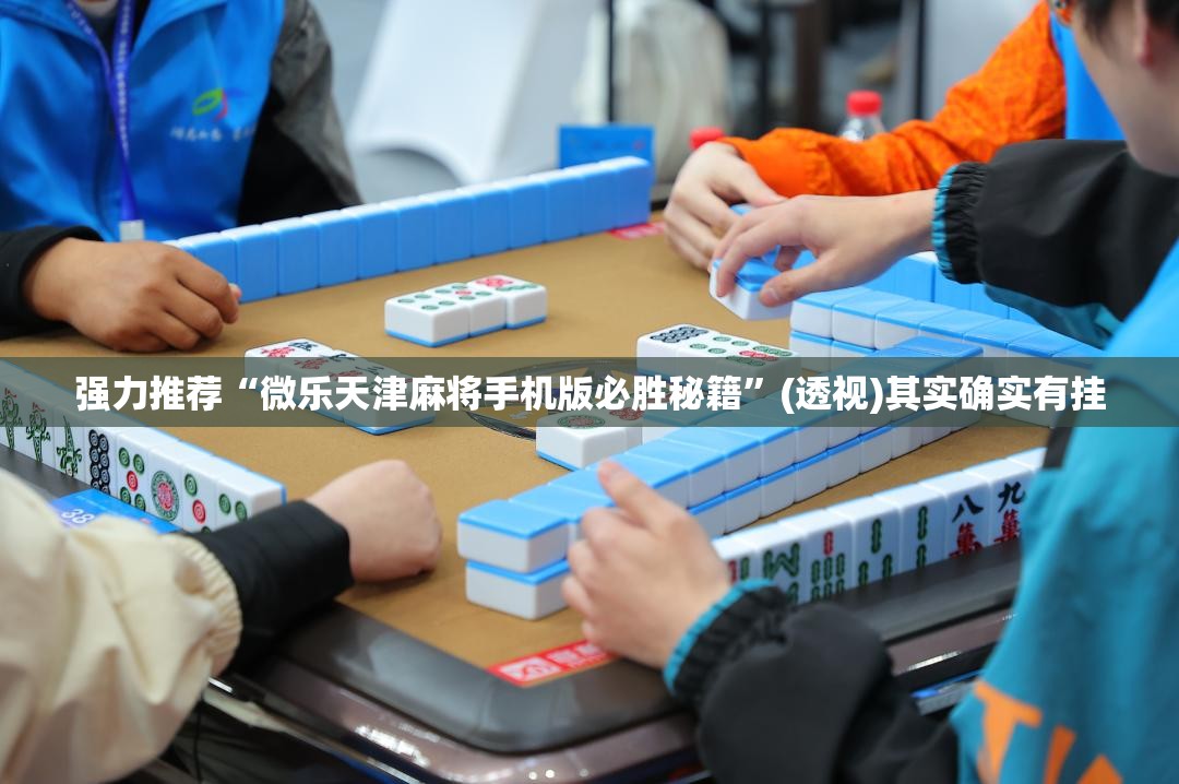 强力推荐“微乐天津麻将手机版必胜秘籍	”(透视)其实确实有挂