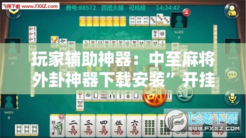 玩家辅助神器：中至麻将外卦神器下载安装”开挂详细教程