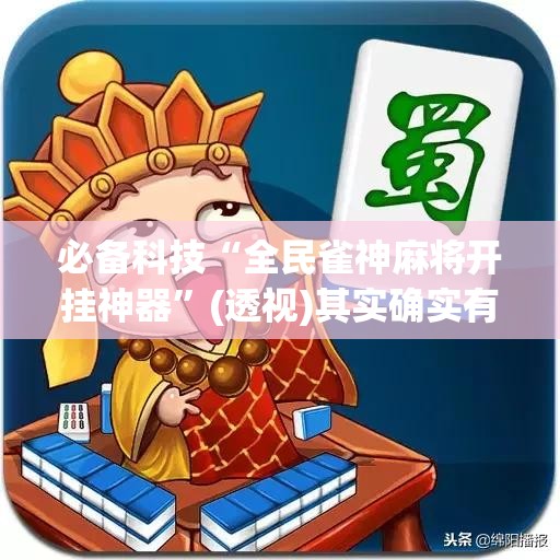 必备科技“全民雀神麻将开挂神器	”(透视)其实确实有挂