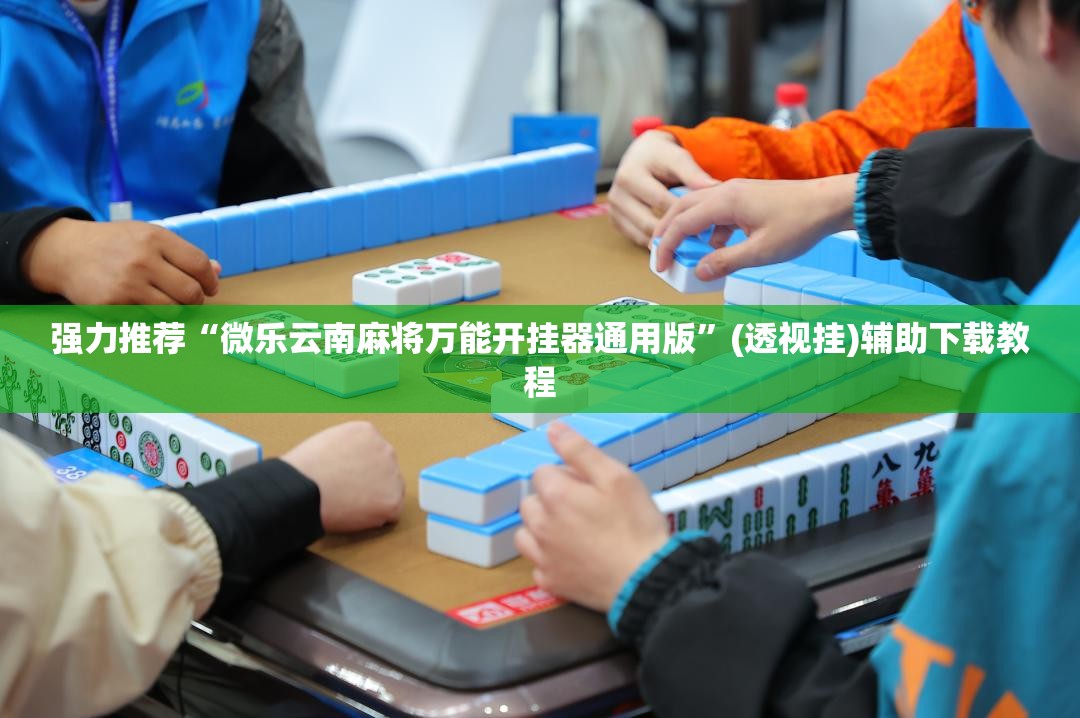 强力推荐“微乐云南麻将万能开挂器通用版”(透视挂)辅助下载教程