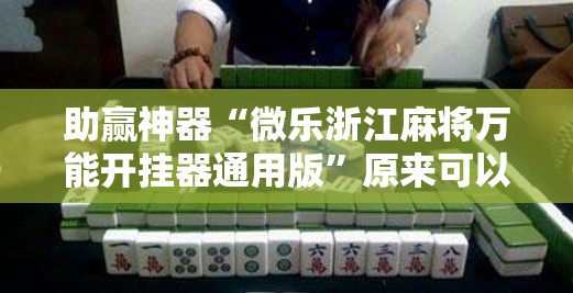 助赢神器“微乐浙江麻将万能开挂器通用版”原来可以开挂