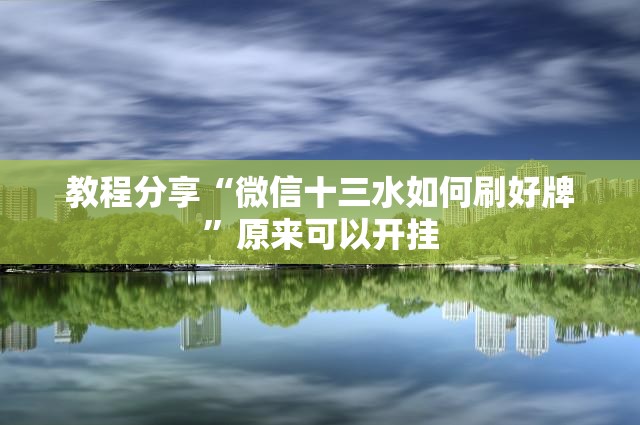 教程分享“微信十三水如何刷好牌”原来可以开挂
