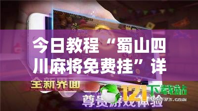 今日教程“蜀山四川麻将免费挂	”详细外挂透视辅助软件教程