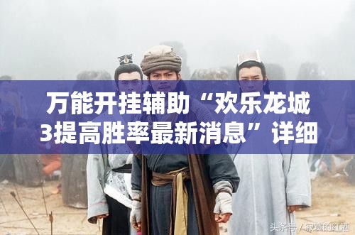 万能开挂辅助“欢乐龙城3提高胜率最新消息	”详细开挂教程