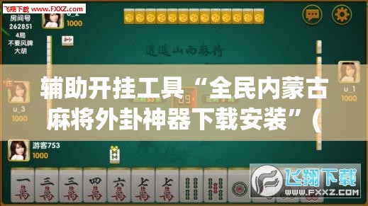 辅助开挂工具“全民内蒙古麻将外卦神器下载安装”(透视挂)辅助下载教程