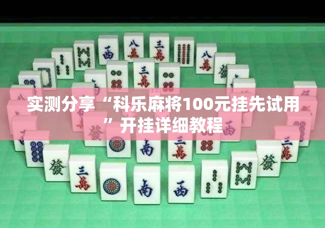 实测分享“科乐麻将100元挂先试用”开挂详细教程