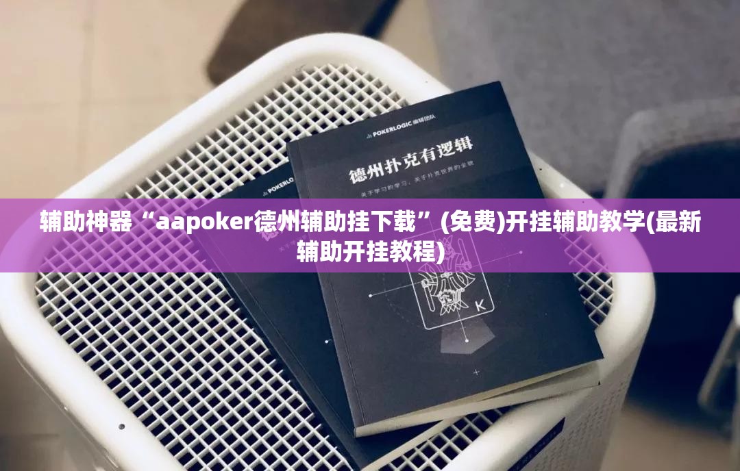 辅助神器“aapoker德州辅助挂下载	”(免费)开挂辅助教学(最新辅助开挂教程)