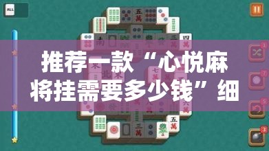 推荐一款“心悦麻将挂需要多少钱”细辅助教程分享