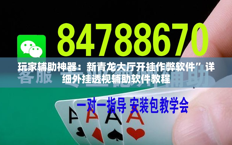 玩家辅助神器：新青龙大厅开挂作弊软件”详细外挂透视辅助软件教程
