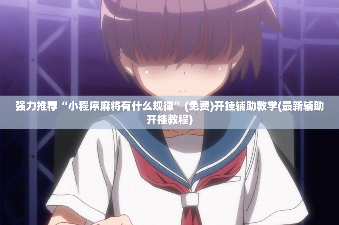 强力推荐“小程序麻将有什么规律	”(免费)开挂辅助教学(最新辅助开挂教程)
