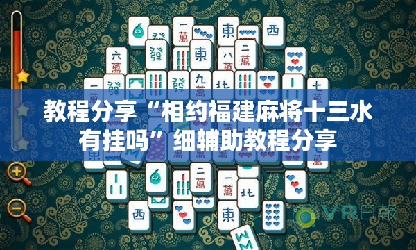 教程分享“相约福建麻将十三水有挂吗”细辅助教程分享