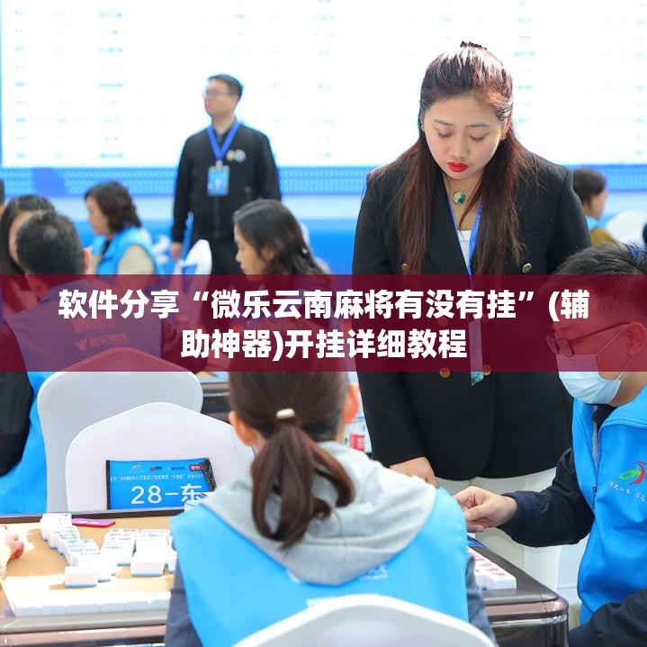软件分享“微乐云南麻将有没有挂	”(辅助神器)开挂详细教程