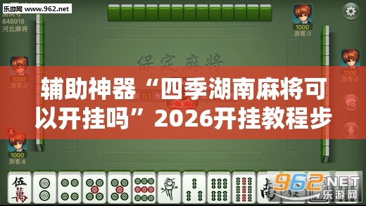 辅助神器“四季湖南麻将可以开挂吗	”2026开挂教程步骤